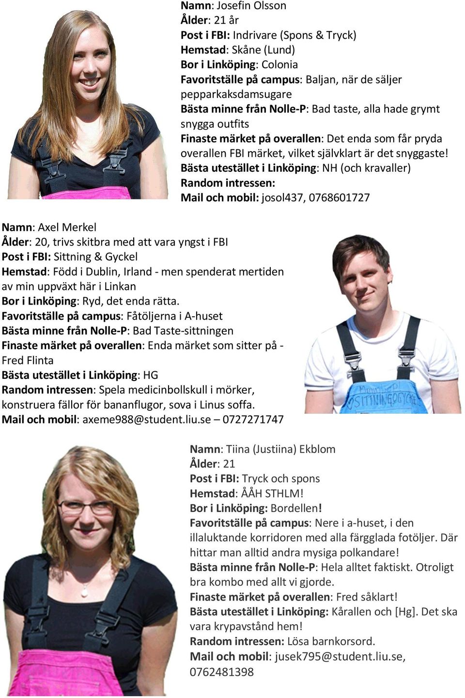 Favoritställe på campus: Fåtöljerna i A-huset Bästa minne från Nolle-P: Bad Taste-sittningen Finaste märket på overallen: Enda märket som sitter på - Fred Flinta Bästa utestället i Linköping: HG