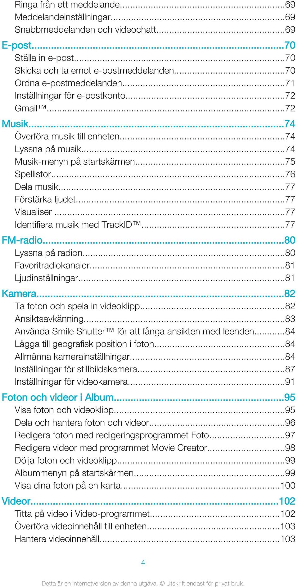 ..77 Visualiser...77 Identifiera musik med TrackID...77 FM-radio...80 Lyssna på radion...80 Favoritradiokanaler...81 Ljudinställningar...81 Kamera...82 Ta foton och spela in videoklipp.