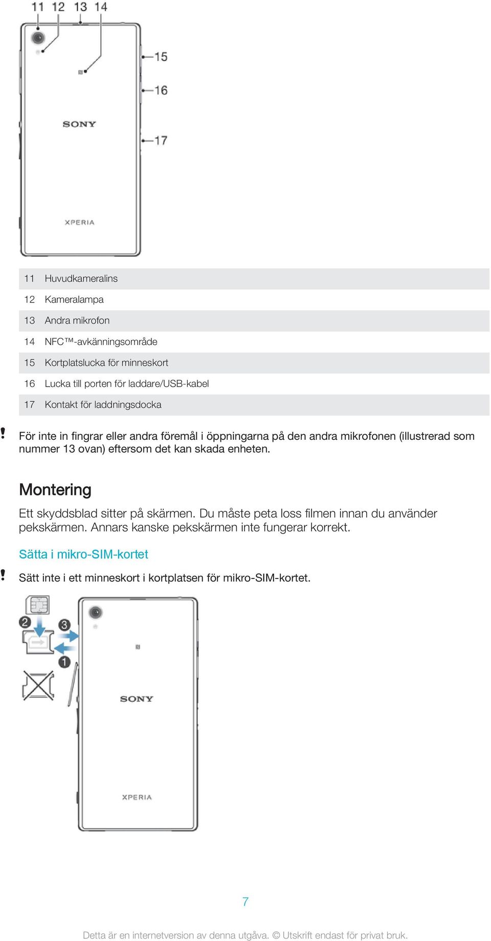 som nummer 13 ovan) eftersom det kan skada enheten. Montering Ett skyddsblad sitter på skärmen.