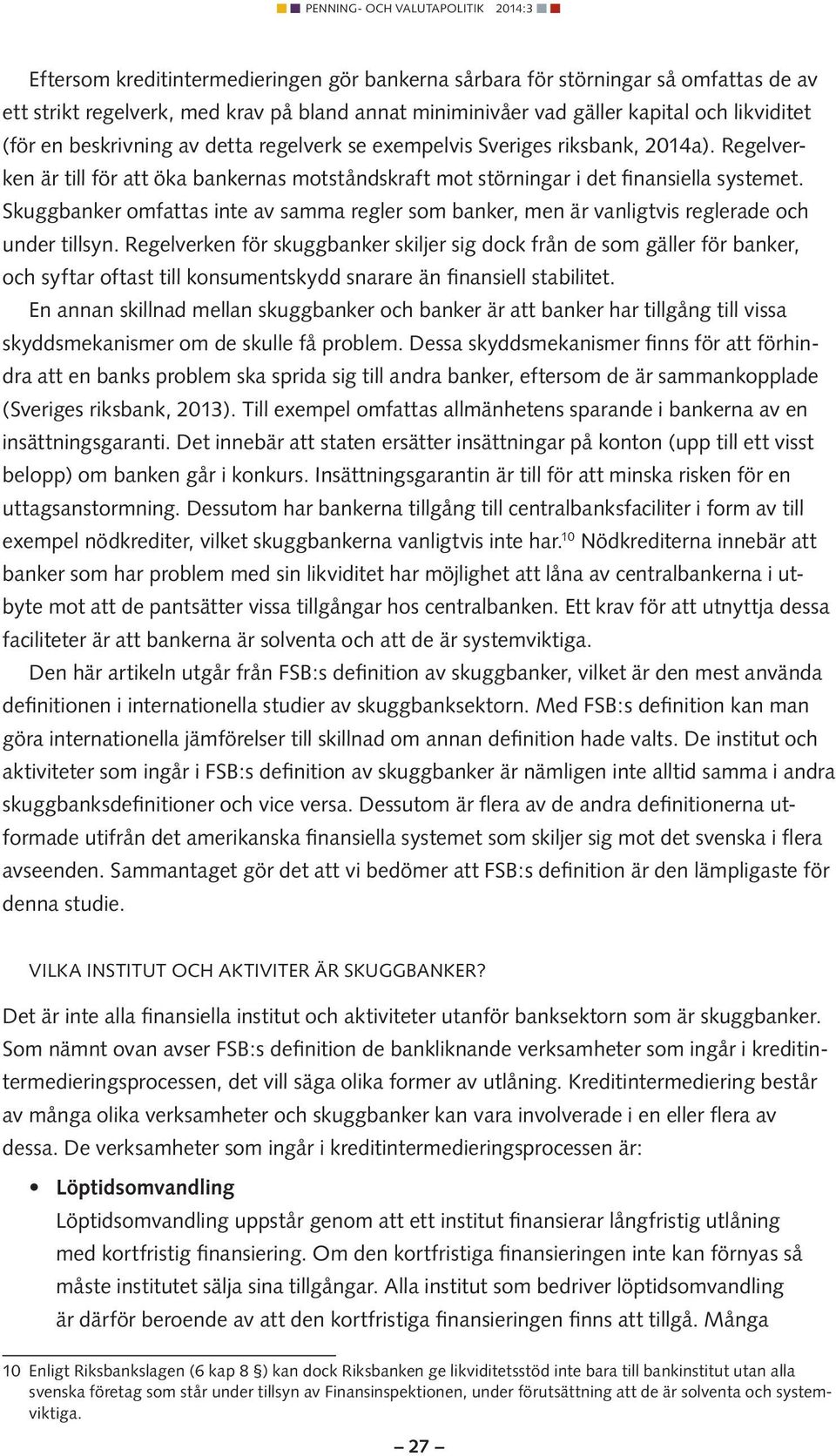 Skuggbanker omfattas inte av samma regler som banker, men är vanligtvis reglerade och under tillsyn.