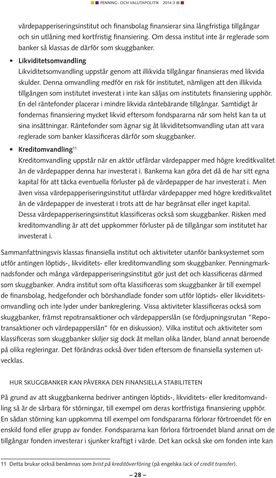 Denna omvandling medför en risk för institutet, nämligen att den illikvida tillgången som institutet investerat i inte kan säljas om institutets finansiering upphör.