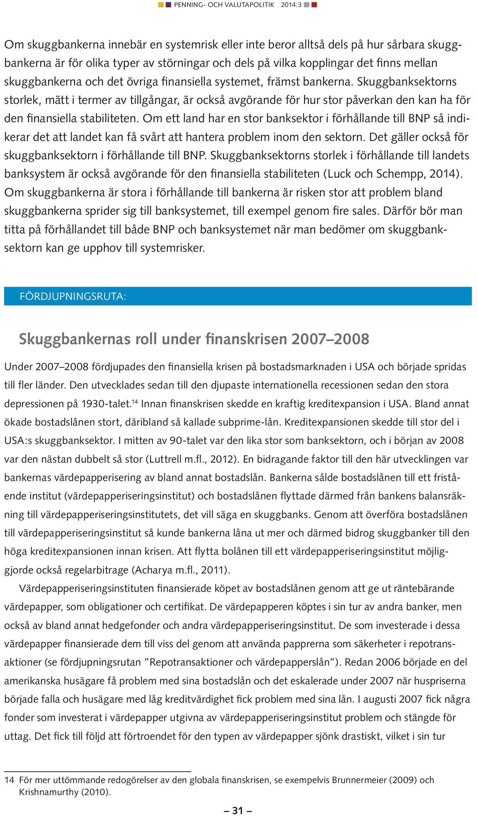 Om ett land har en stor banksektor i förhållande till BNP så indikerar det att landet kan få svårt att hantera problem inom den sektorn. Det gäller också för skuggbanksektorn i förhållande till BNP.