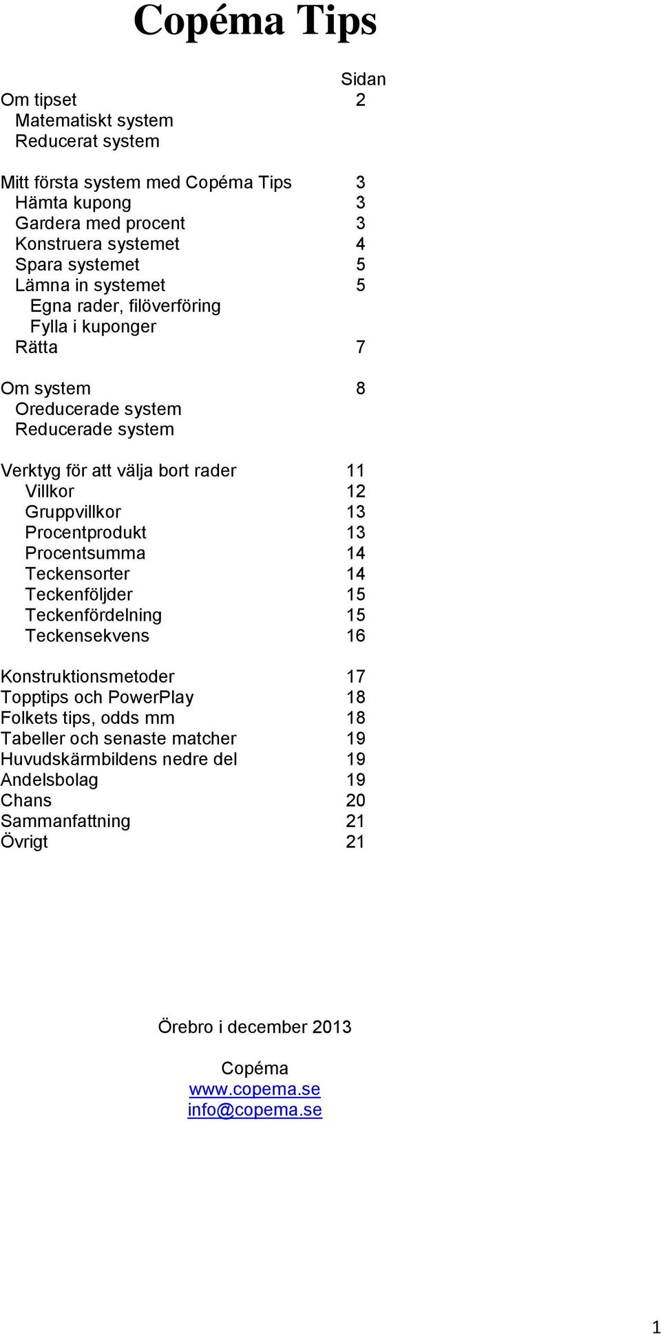 Teckensorter Teckenföljder Teckenfördelning Teckensekvens Konstruktionsmetoder Topptips och PowerPlay Folkets tips, odds mm Tabeller och senaste matcher Huvudskärmbildens nedre