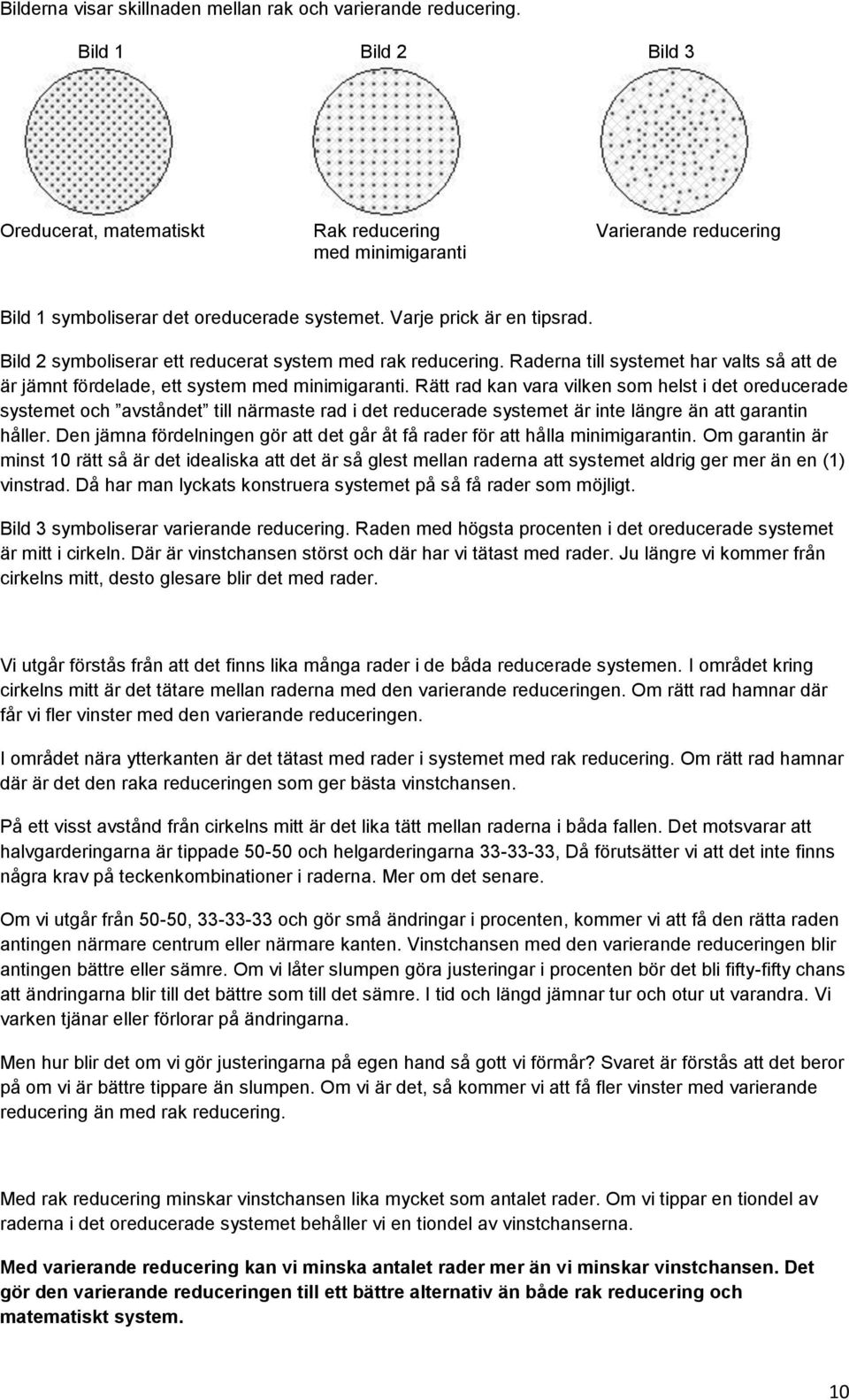 Bild 2 symboliserar ett reducerat system med rak reducering. Raderna till systemet har valts så att de är jämnt fördelade, ett system med minimigaranti.