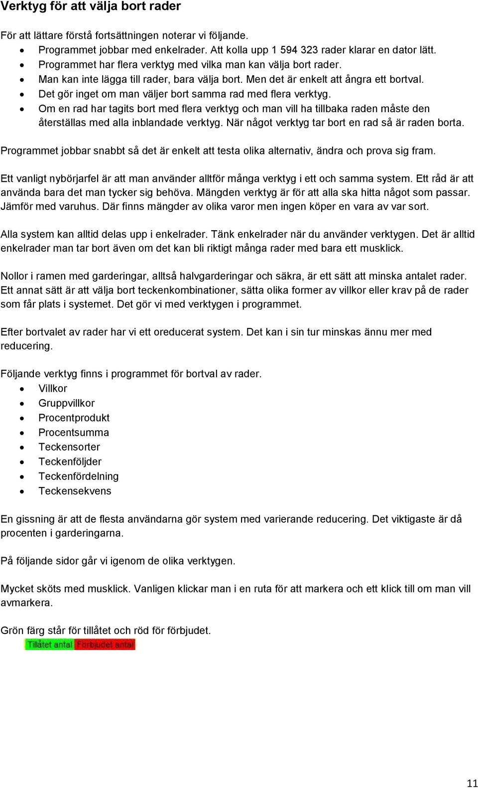 Det gör inget om man väljer bort samma rad med flera verktyg. Om en rad har tagits bort med flera verktyg och man vill ha tillbaka raden måste den återställas med alla inblandade verktyg.