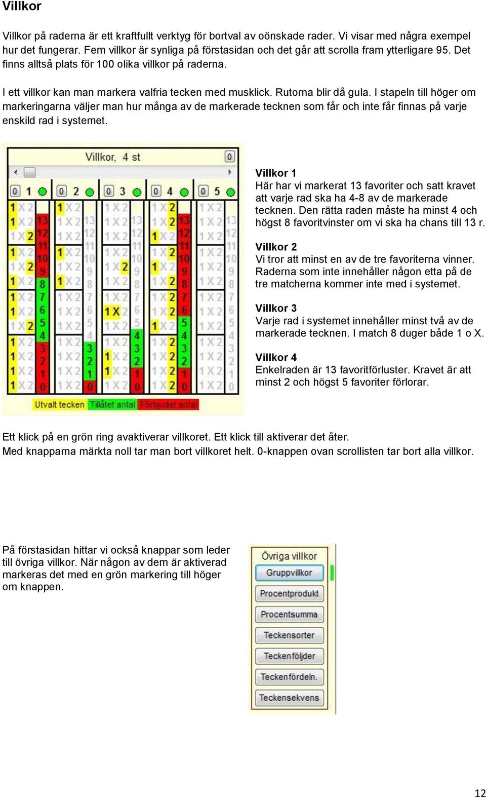 Rutorna blir då gula. I stapeln till höger om markeringarna väljer man hur många av de markerade tecknen som får och inte får finnas på varje enskild rad i systemet.
