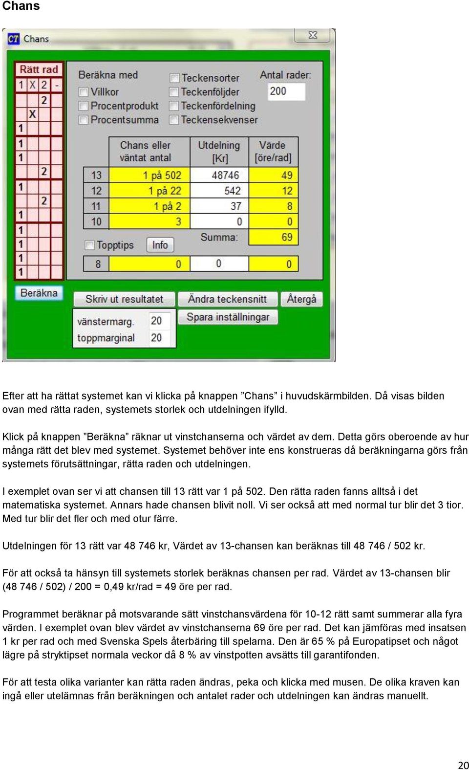 Systemet behöver inte ens konstrueras då beräkningarna görs från systemets förutsättningar, rätta raden och utdelningen. I exemplet ovan ser vi att chansen till 13 rätt var 1 på 502.