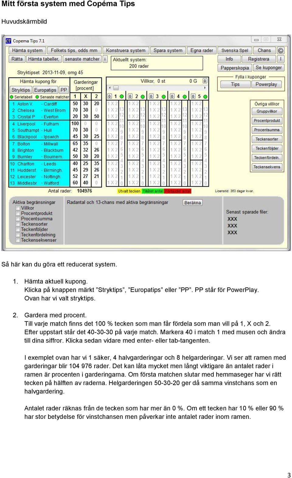 Markera 40 i match 1 med musen och ändra till dina siffror. Klicka sedan vidare med enter- eller tab-tangenten. I exemplet ovan har vi 1 säker, 4 halvgarderingar och 8 helgarderingar.