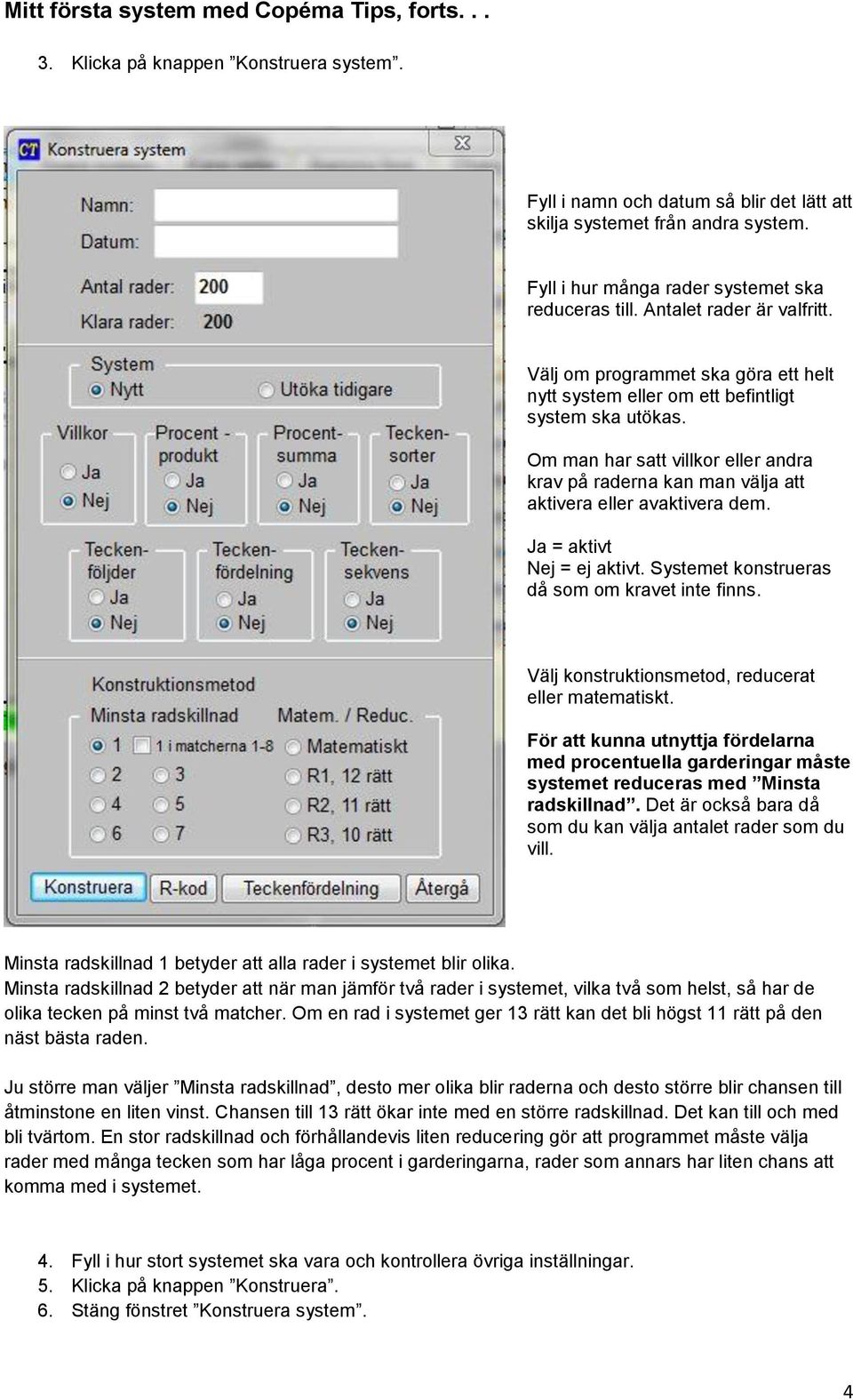 Om man har satt villkor eller andra krav på raderna kan man välja att aktivera eller avaktivera dem. Ja = aktivt Nej = ej aktivt. Systemet konstrueras då som om kravet inte finns.