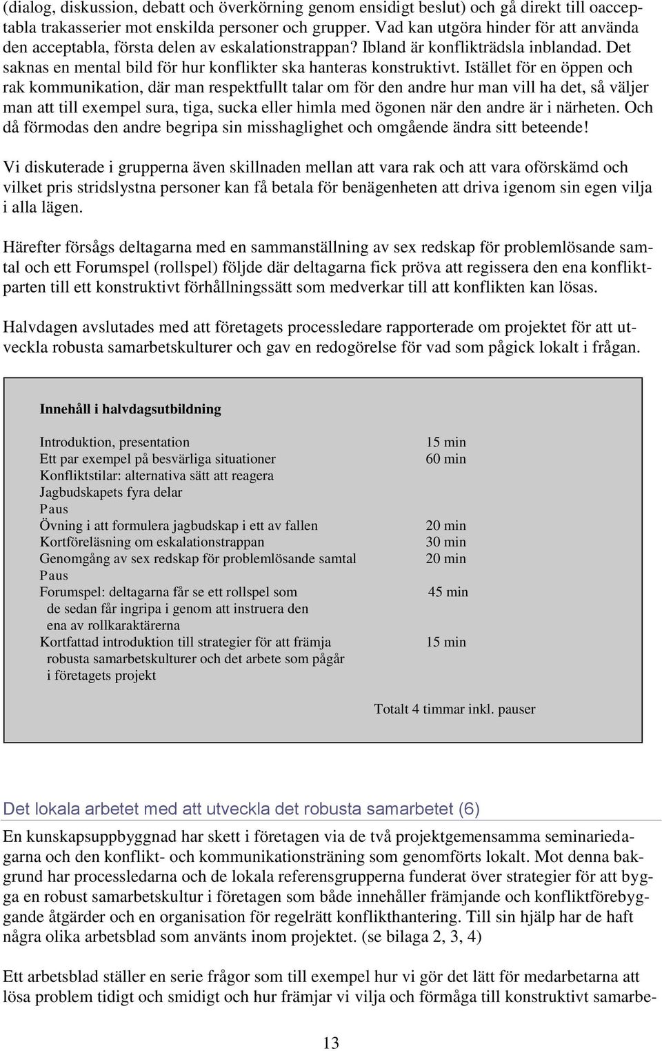 Istället för en öppen och rak kommunikation, där man respektfullt talar om för den andre hur man vill ha det, så väljer man att till exempel sura, tiga, sucka eller himla med ögonen när den andre är