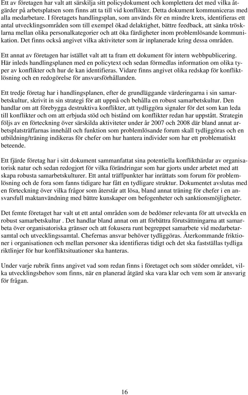 I företagets handlingsplan, som används för en mindre krets, identifieras ett antal utvecklingsområden som till exempel ökad delaktighet, bättre feedback, att sänka trösklarna mellan olika