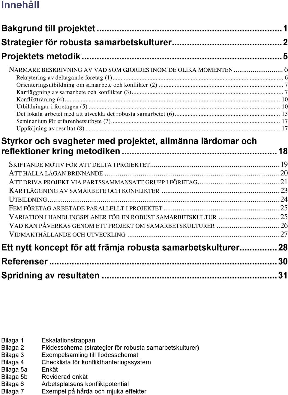 .. 10 Utbildningar i företagen (5)... 10 Det lokala arbetet med att utveckla det robusta samarbetet (6)... 13 Seminarium för erfarenhetsutbyte (7)... 17 Uppföljning av resultat (8).
