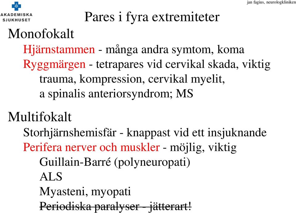 anteriorsyndrom; MS Multifokalt Storhjärnshemisfär - knappast vid ett insjuknande Perifera nerver och