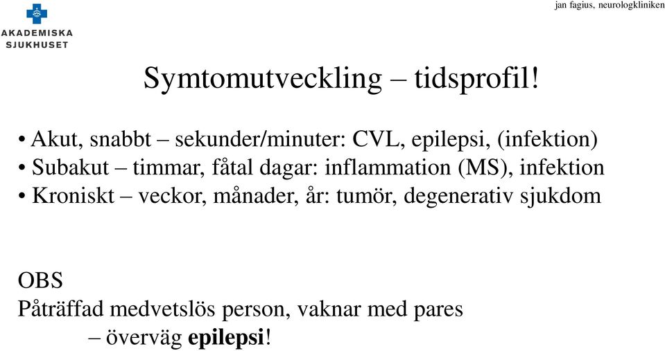 fåtal dagar: inflammation (MS), infektion Kroniskt veckor, månader, år: