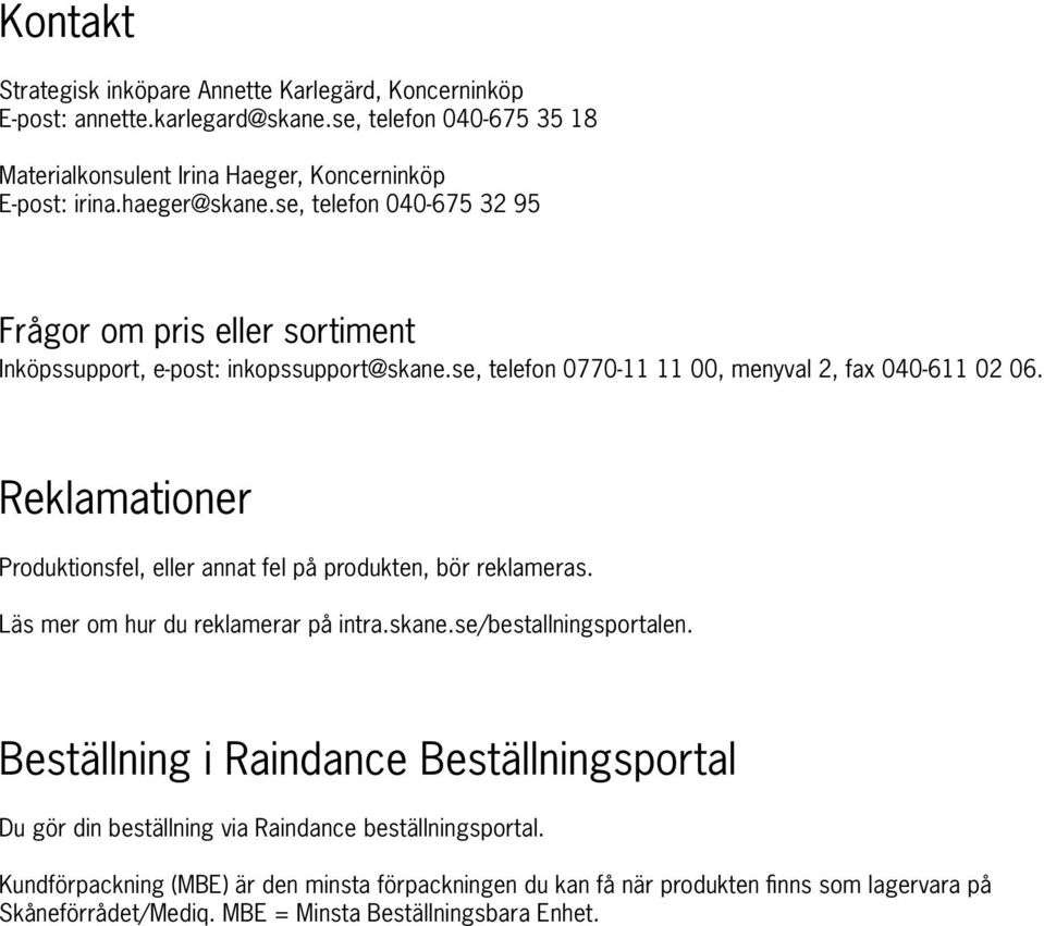 Reklamationer Produktionsfel, eller annat fel på produkten, bör reklameras. Läs mer om hur du reklamerar på intra.skane.se/bestallningsportalen.