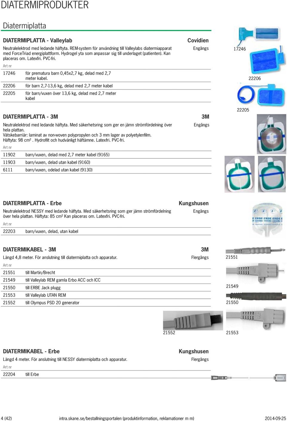 22206 för barn 2,7-13,6 kg, delad med 2,7 meter kabel 22205 för barn/vuxen över 13,6 kg, delad med 2,7 meter kabel Covidien 17246 22206 DIATERMIPLATTA - 3M Neutralelektrod med ledande häftyta.