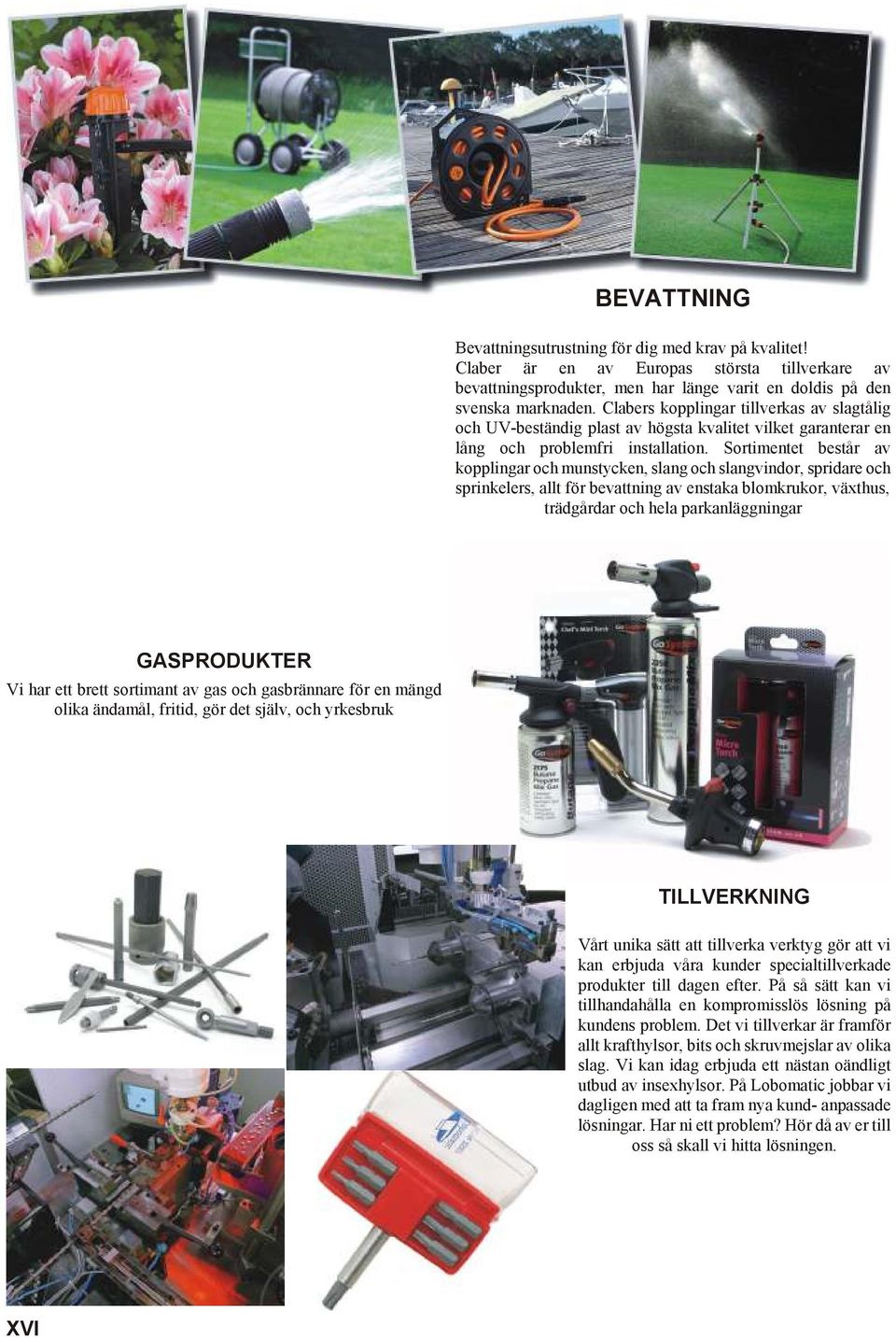 Sortimentet består av kopplingar och munstycken, slang och slangvindor, spridare och sprinkelers, allt för bevattning av enstaka blomkrukor, växthus, trädgårdar och hela parkanläggningar GASPRODUKTER