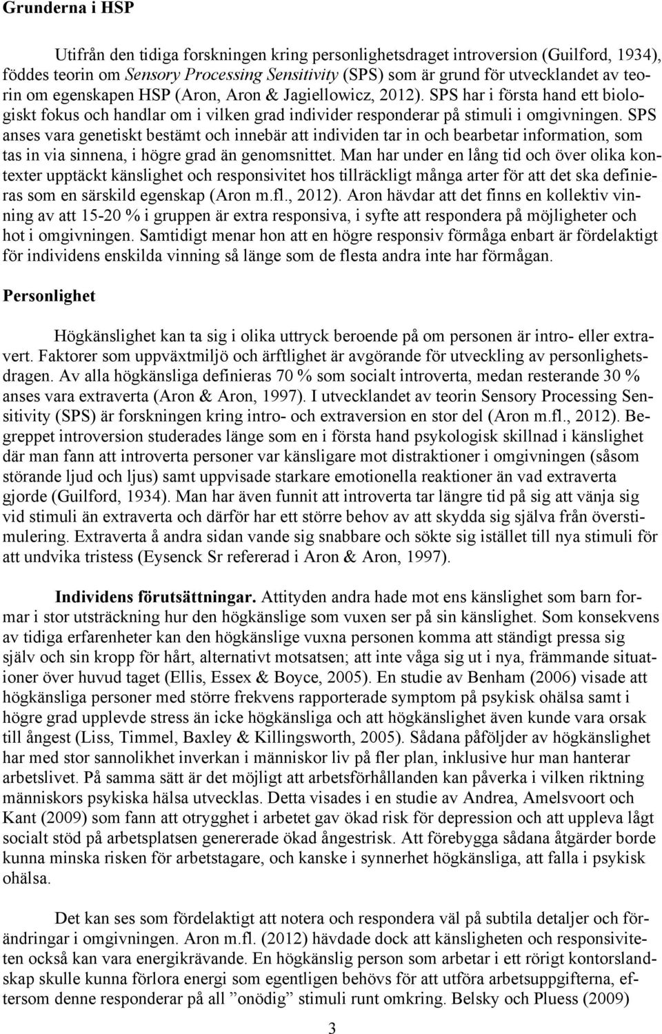 SPS anses vara genetiskt bestämt och innebär att individen tar in och bearbetar information, som tas in via sinnena, i högre grad än genomsnittet.