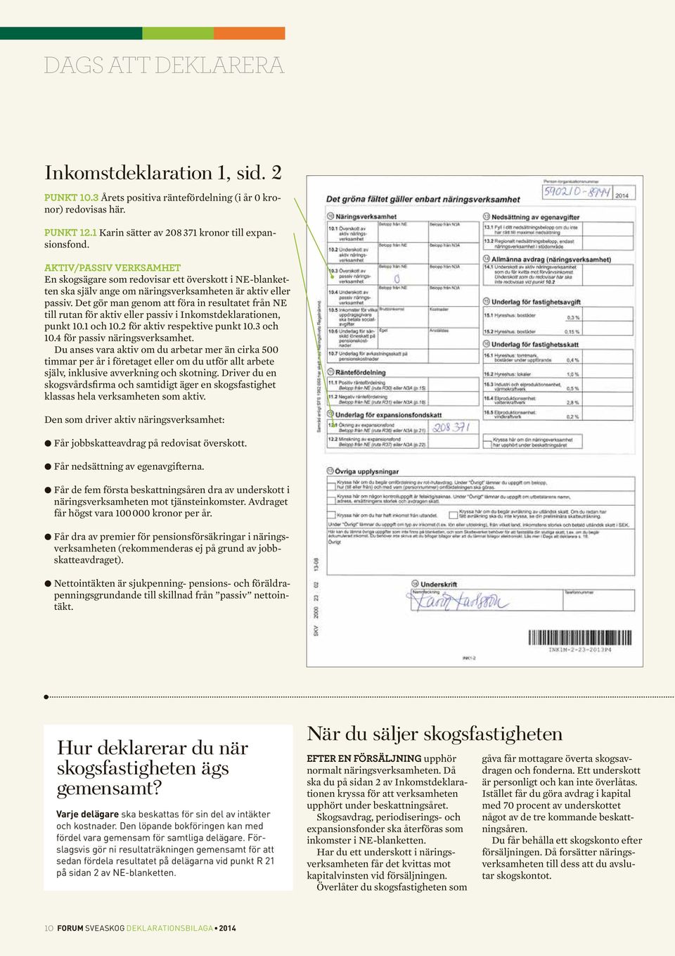 Det gör man genom att föra in resultatet från NE till rutan för aktiv eller passiv i Inkomstdeklarationen, punkt 10.1 och 10.2 för aktiv respektive punkt 10.3 och 10.4 för passiv näringsverksamhet.