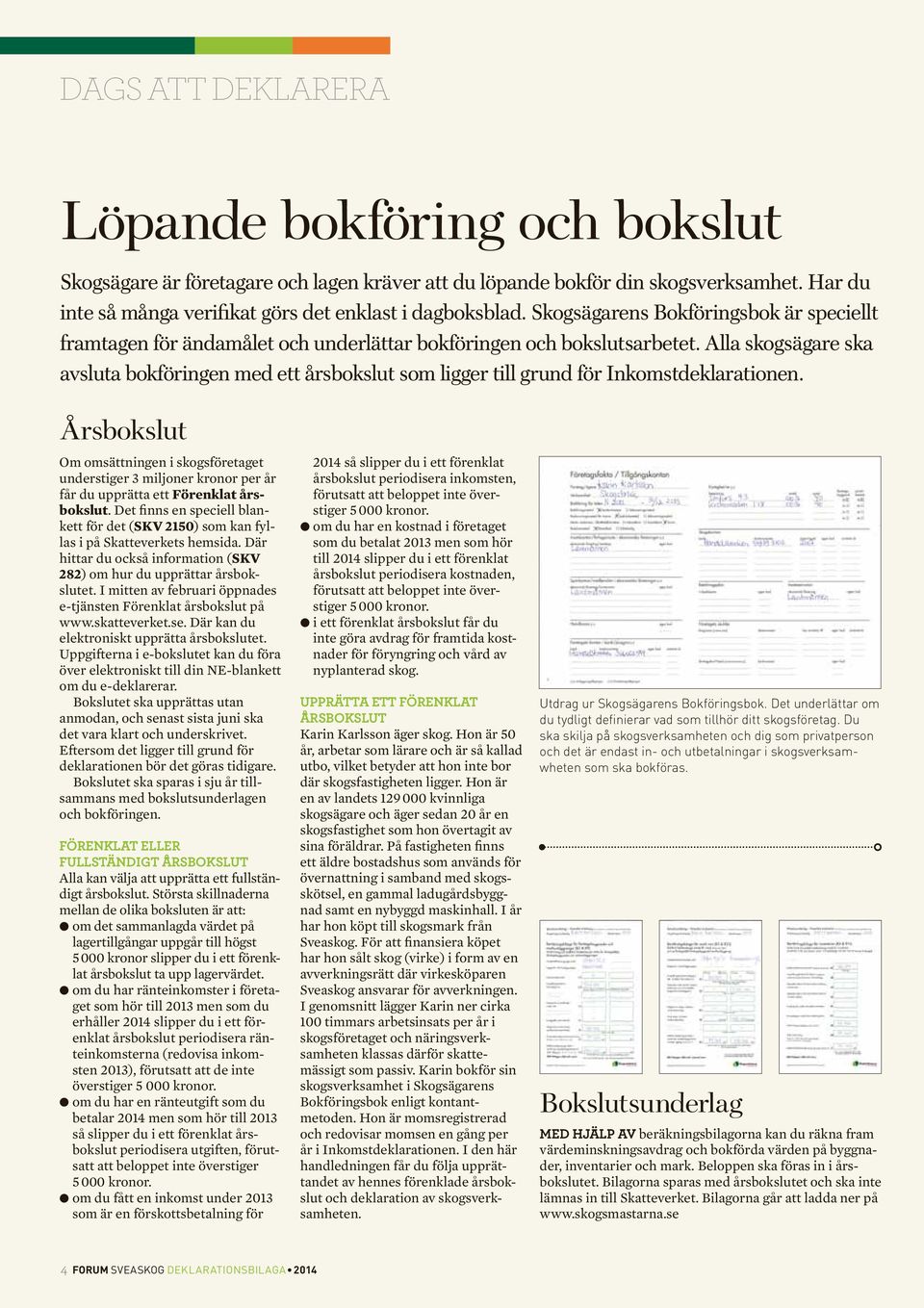 Alla skogsägare ska avsluta bokföringen med ett årsbokslut som ligger till grund för Inkomstdeklarationen.