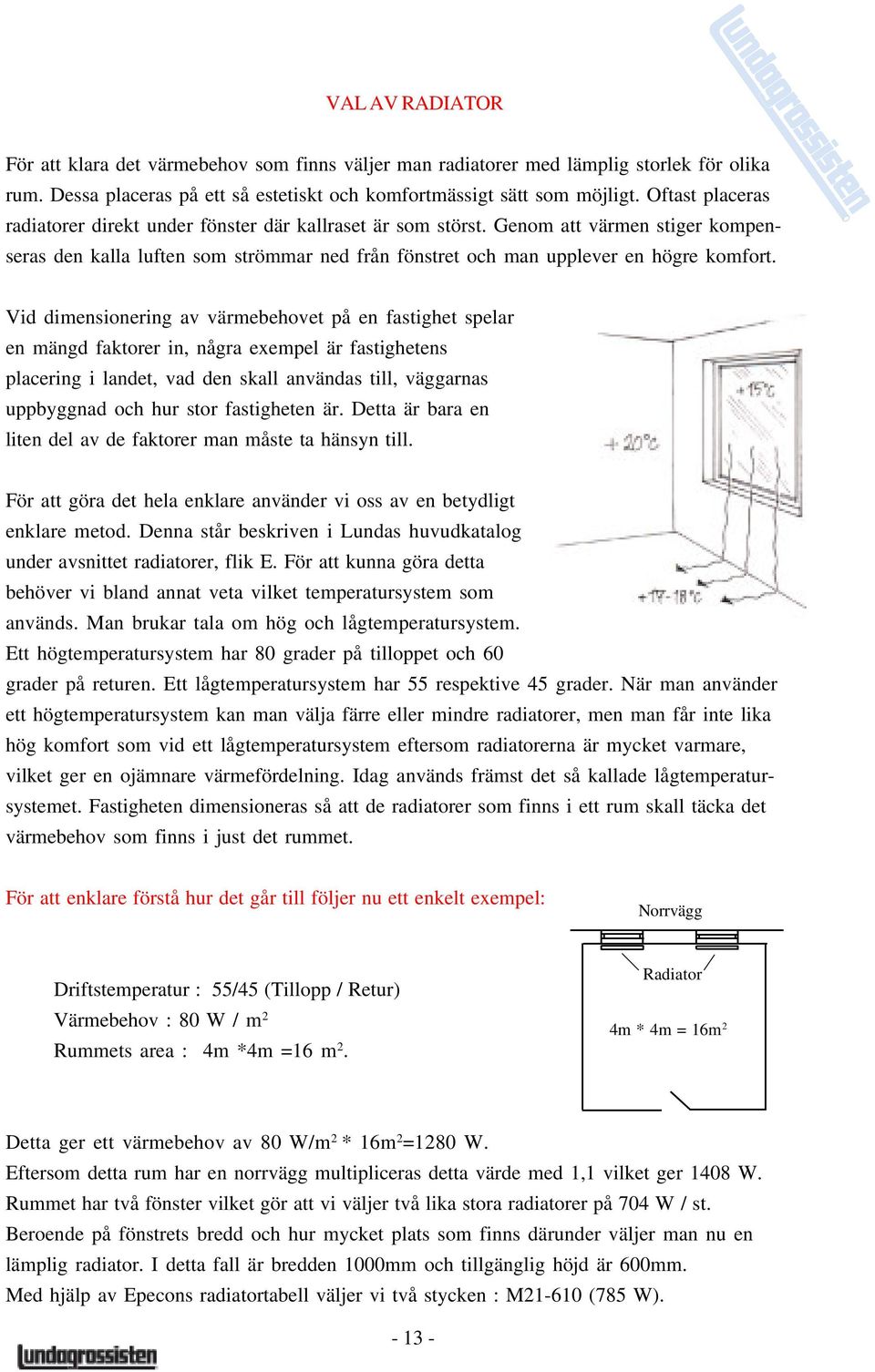 Vid dimensionering av värmebehovet på en fastighet spelar en mängd faktorer in, några exempel är fastighetens placering i landet, vad den skall användas till, väggarnas uppbyggnad och hur stor
