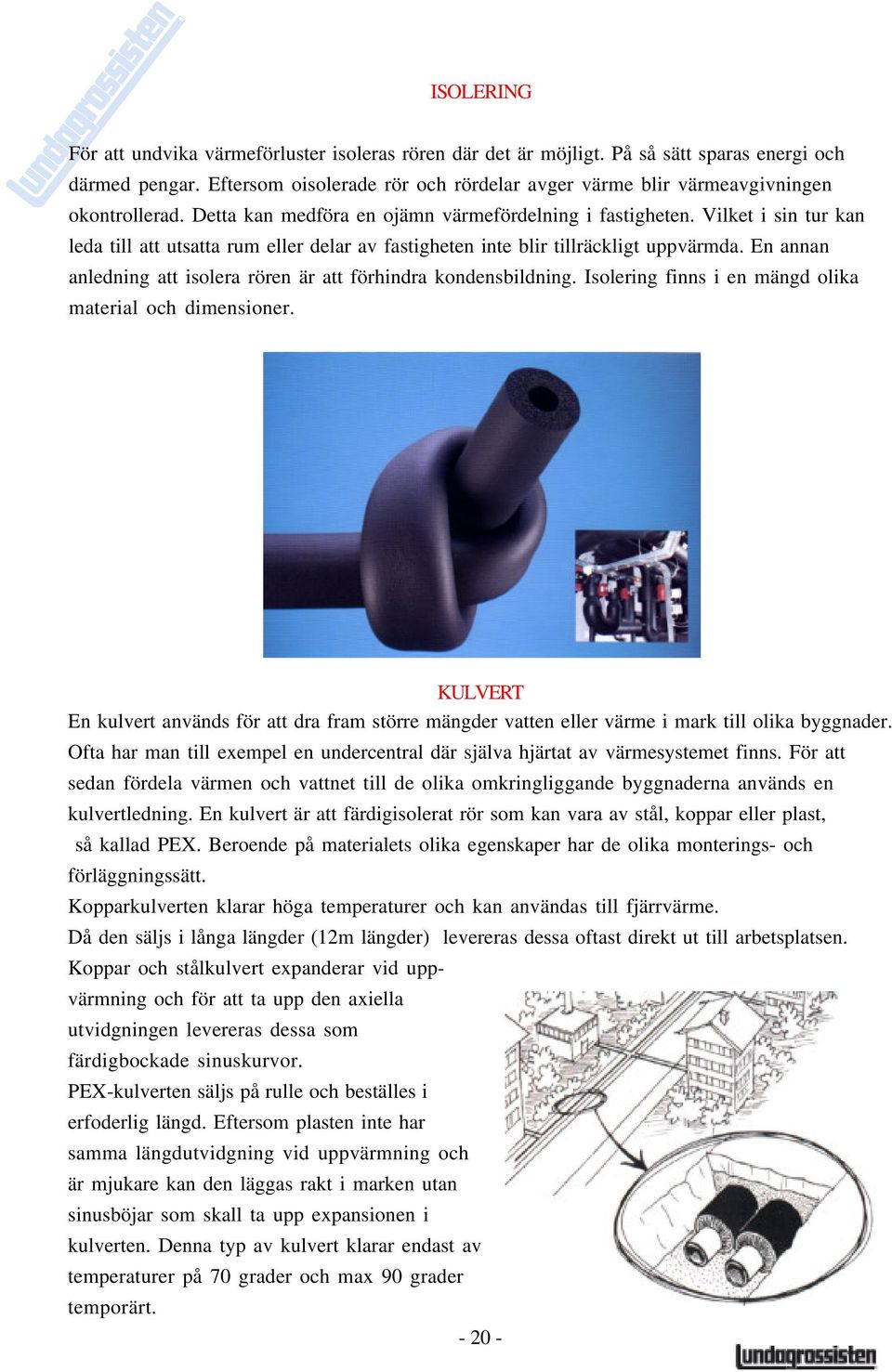 Vilket i sin tur kan leda till att utsatta rum eller delar av fastigheten inte blir tillräckligt uppvärmda. En annan anledning att isolera rören är att förhindra kondensbildning.