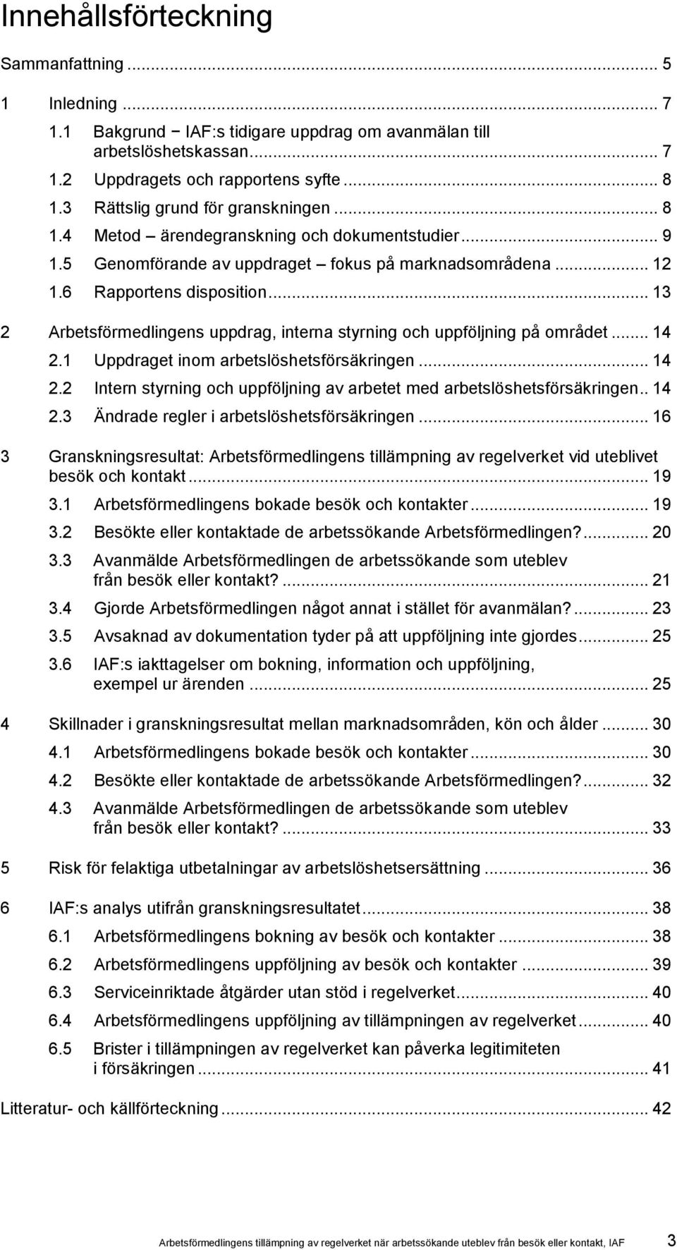 .. 13 2 Arbetsförmedlingens uppdrag, interna styrning och uppföljning på området... 14 2.1 Uppdraget inom arbetslöshetsförsäkringen... 14 2.2 Intern styrning och uppföljning av arbetet med arbetslöshetsförsäkringen.