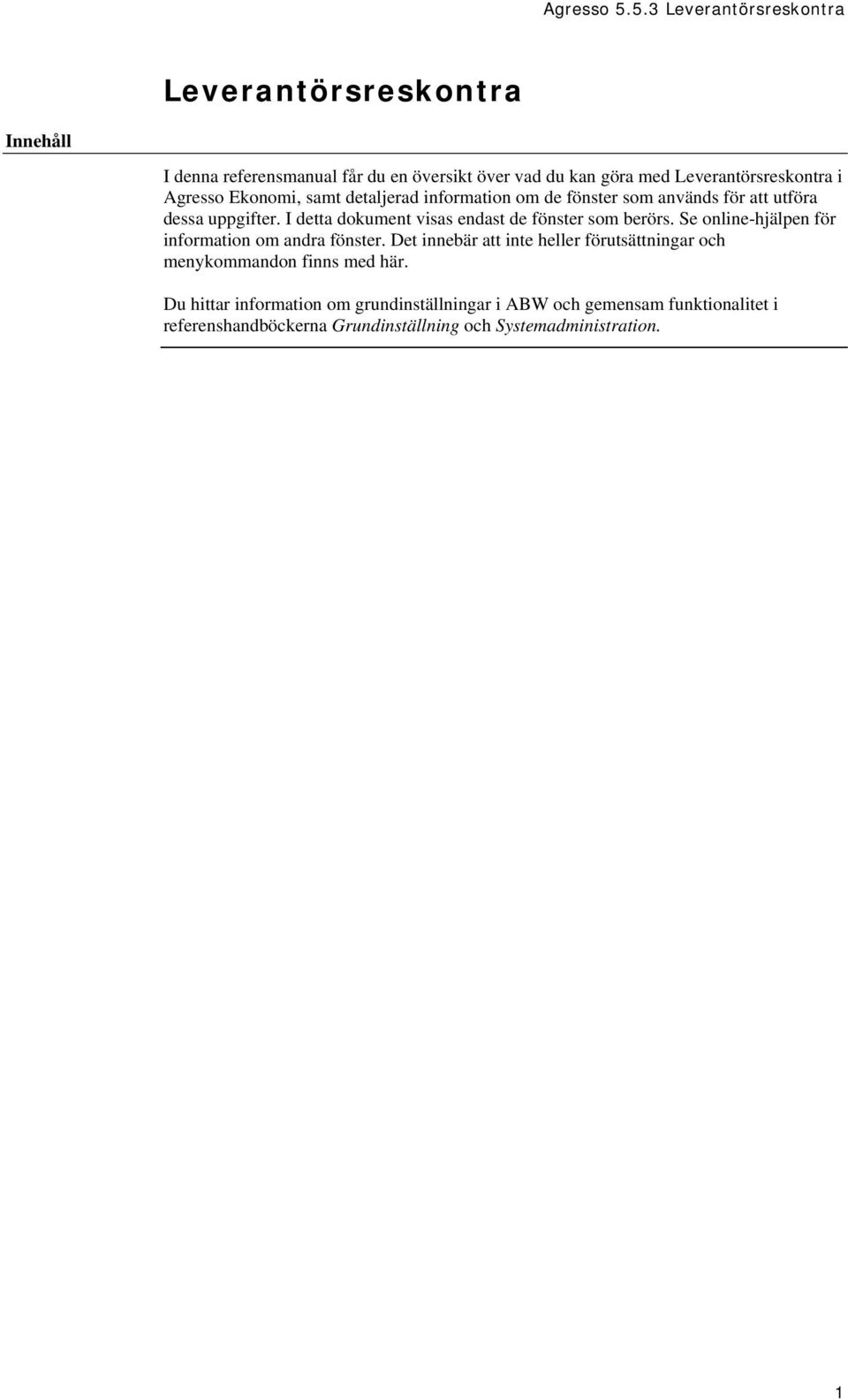 Se online-hjälpen för information om andra fönster. Det innebär att inte heller förutsättningar och menykommandon finns med här.