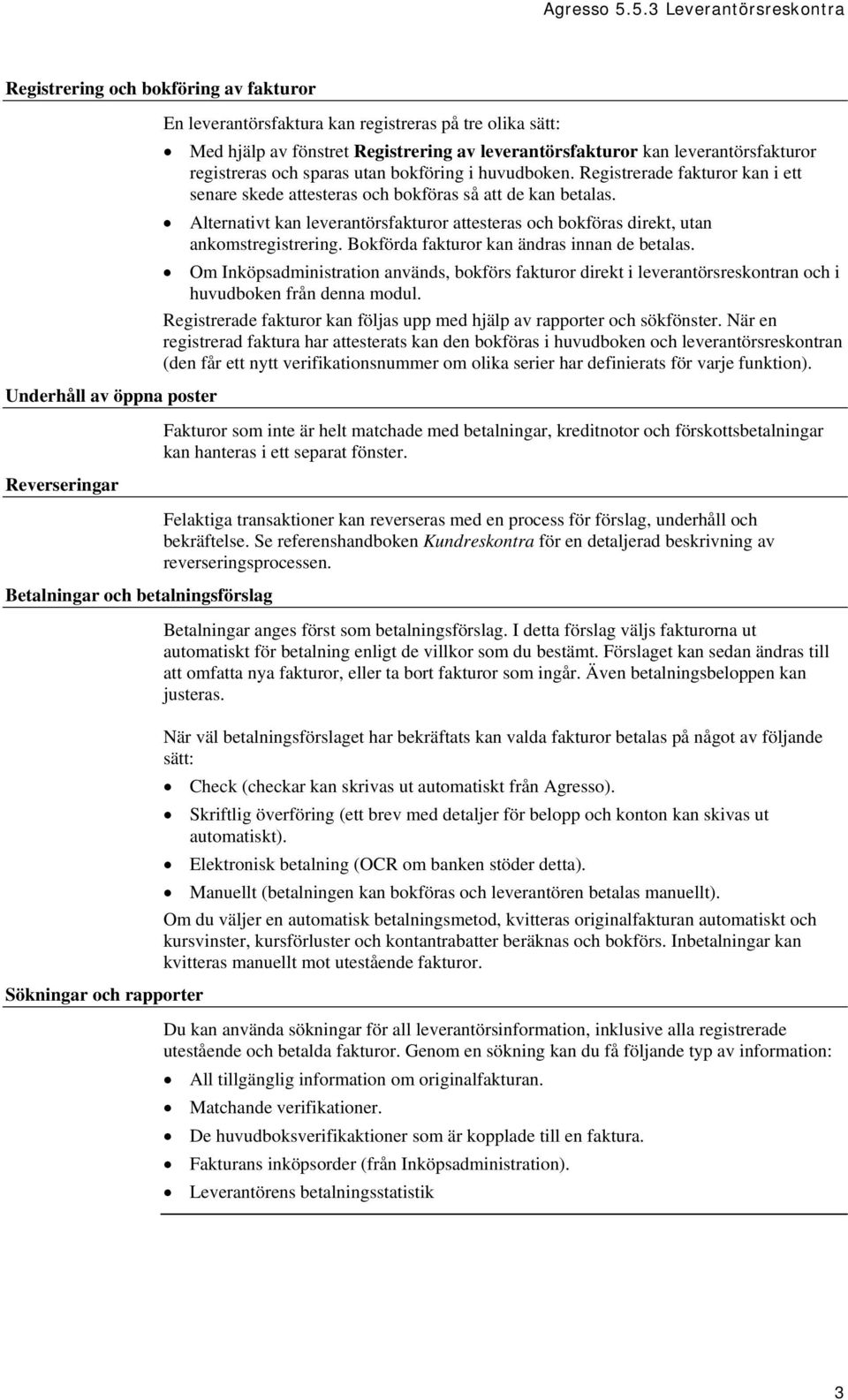 Registrerade fakturor kan i ett senare skede attesteras och bokföras så att de kan betalas. Alternativt kan leverantörsfakturor attesteras och bokföras direkt, utan ankomstregistrering.