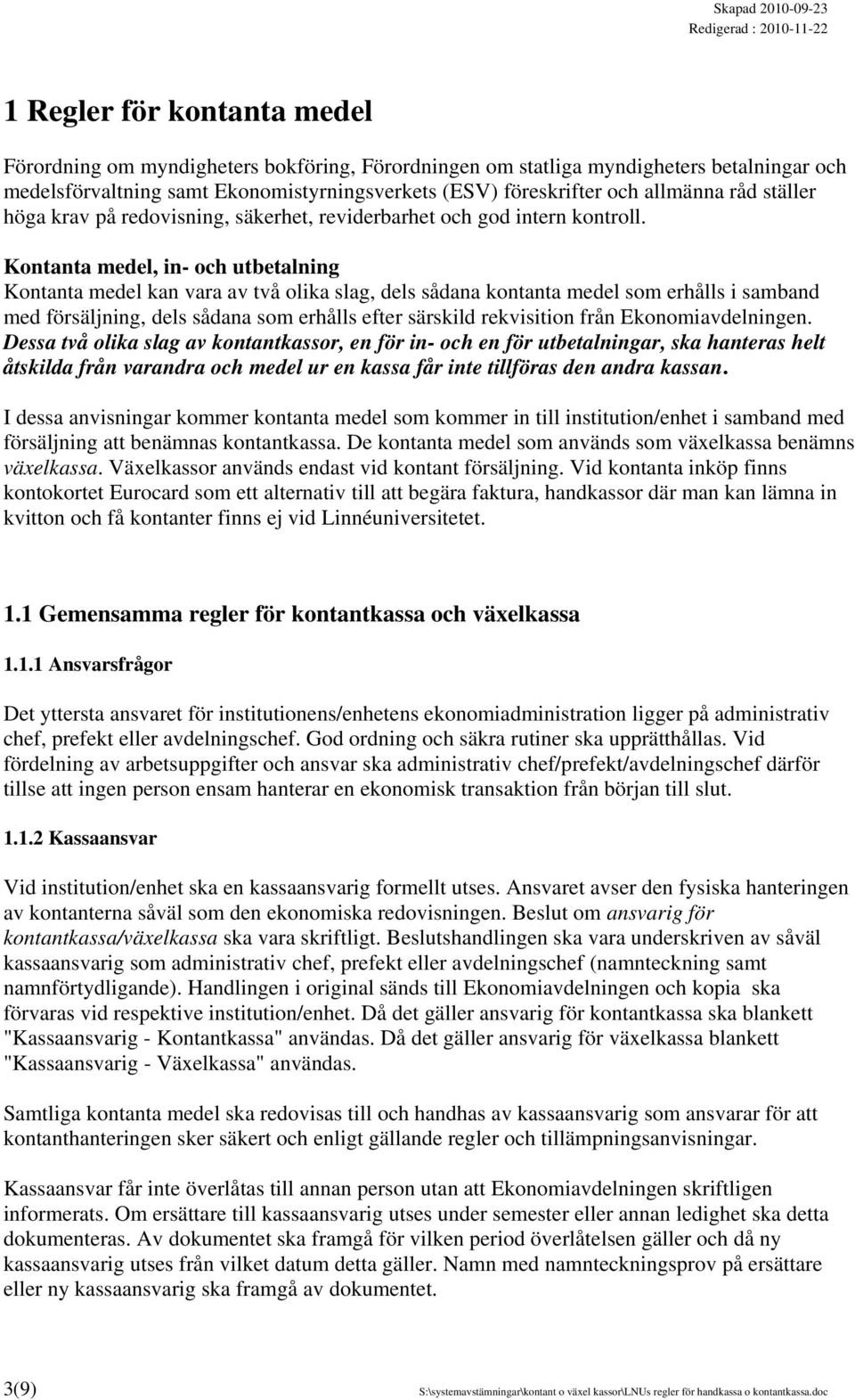 Kontanta medel, in- och utbetalning Kontanta medel kan vara av två olika slag, dels sådana kontanta medel som erhålls i samband med försäljning, dels sådana som erhålls efter särskild rekvisition