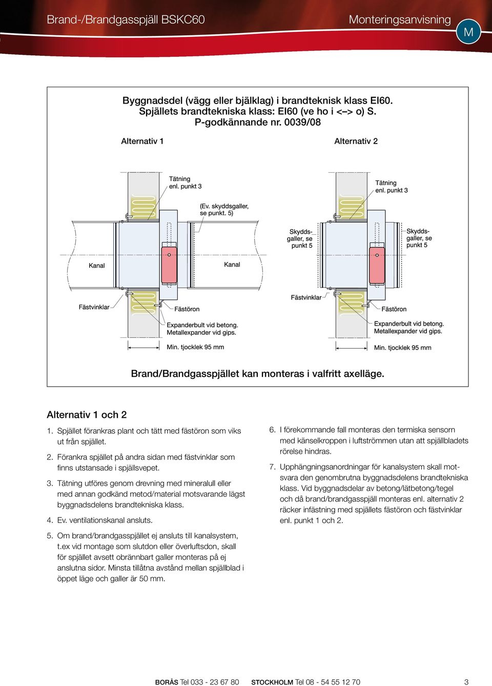 Tätning utföres genom drevning med mineralull eller med annan godkänd metod/material motsvarande lägst byggnadsdelens brandtekniska klass. 4. Ev. ventilationskanal ansluts. 5.