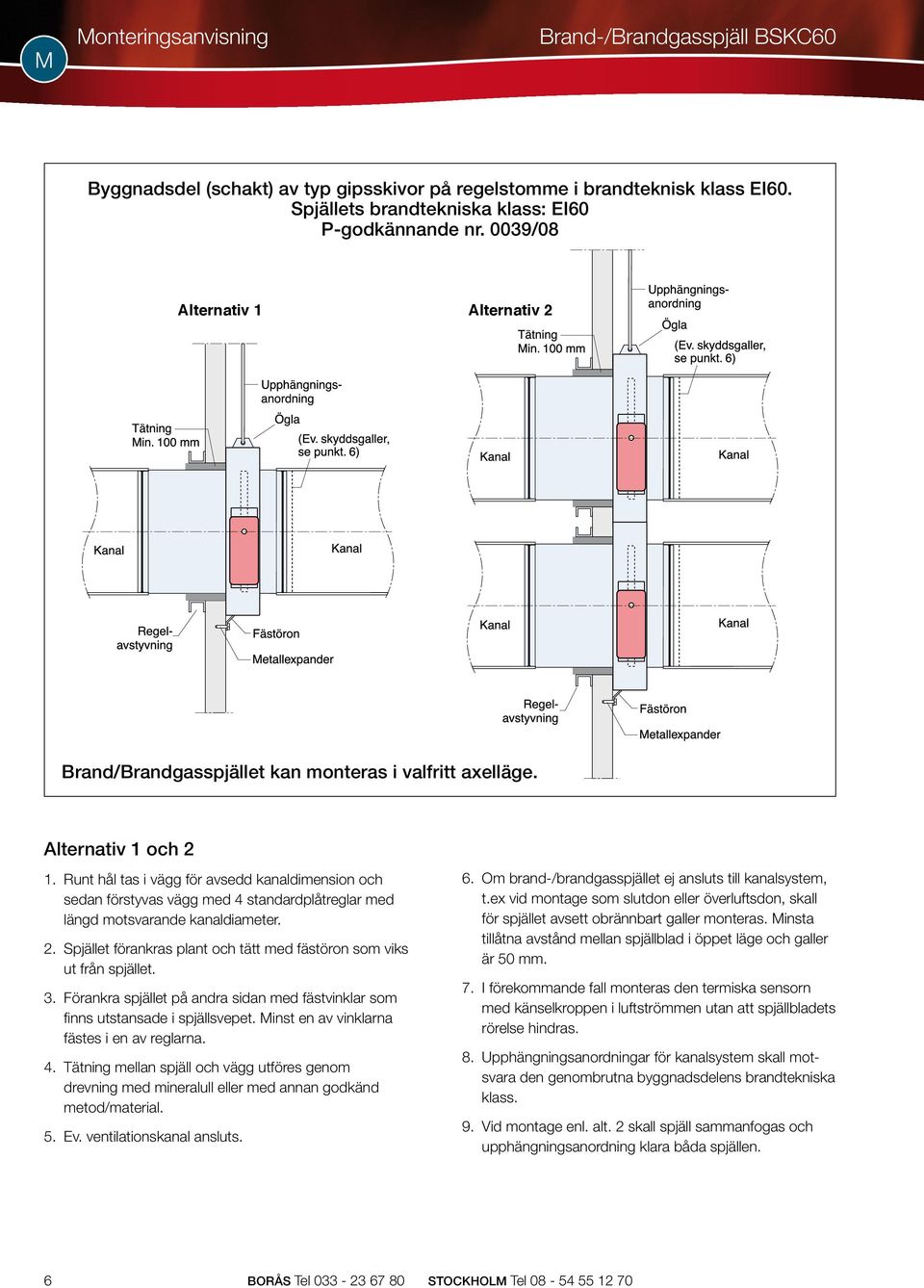 Spjället förankras plant och tätt med fästöron som viks ut från spjället. 3. Förankra spjället på andra sidan med fästvinklar som finns utstansade i spjällsvepet.