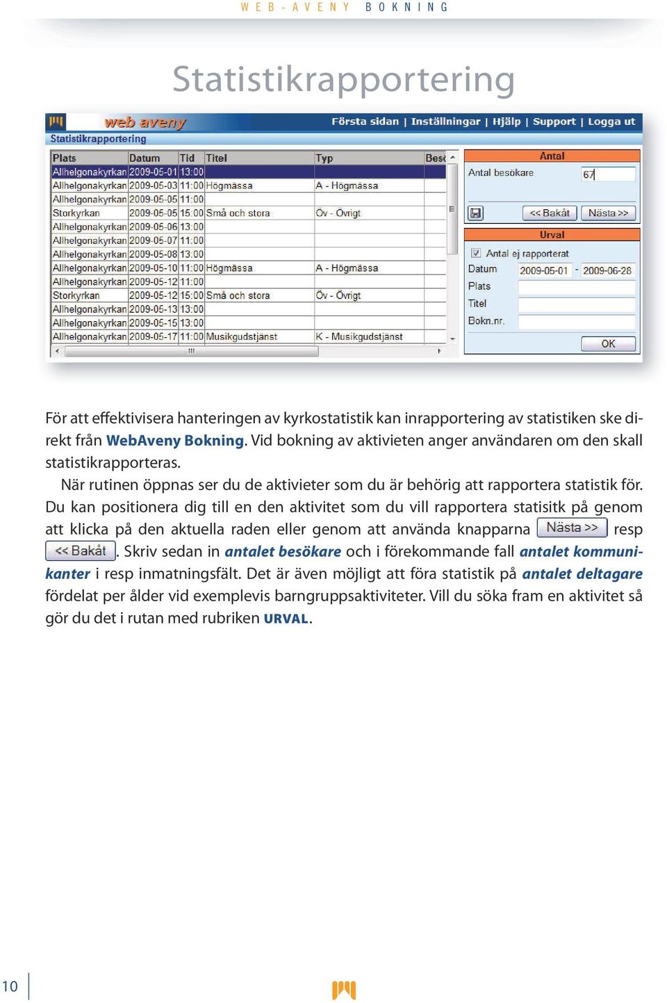 Du kan positionera dig till en den aktivitet som du vill rapportera statisitk på genom att klicka på den aktuella raden eller genom att använda knapparna resp.