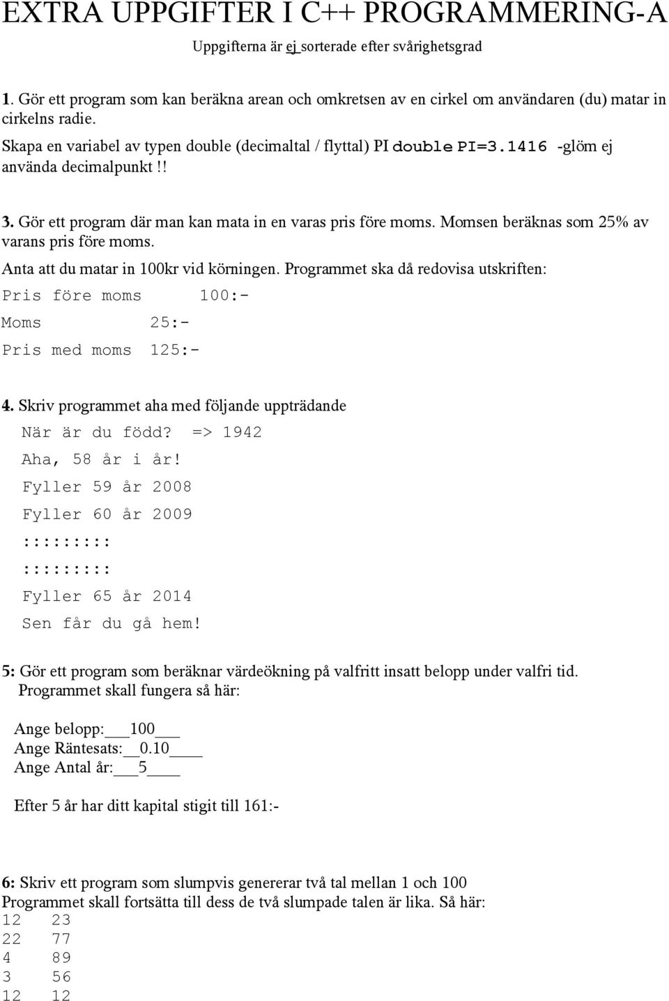 Momsen beräknas som 25% av varans pris före moms. Anta att du matar in 100kr vid körningen. Programmet ska då redovisa utskriften: Pris före moms 100:- Moms 25:- Pris med moms 125:- 4.