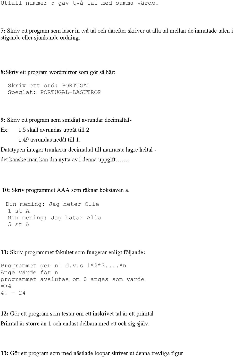 49 avrundas nedåt till 1. Datatypen integer trunkerar decimaltal till närmaste lägre heltal - det kanske man kan dra nytta av i denna uppgift. 10: Skriv programmet AAA som räknar bokstaven a.