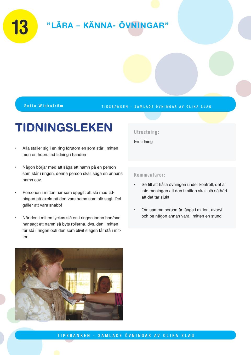 Det gäller att vara snabb! När den i mitten lyckas slå en i ringen innan hon/han har sagt ett namn så byts rollerna, dvs.