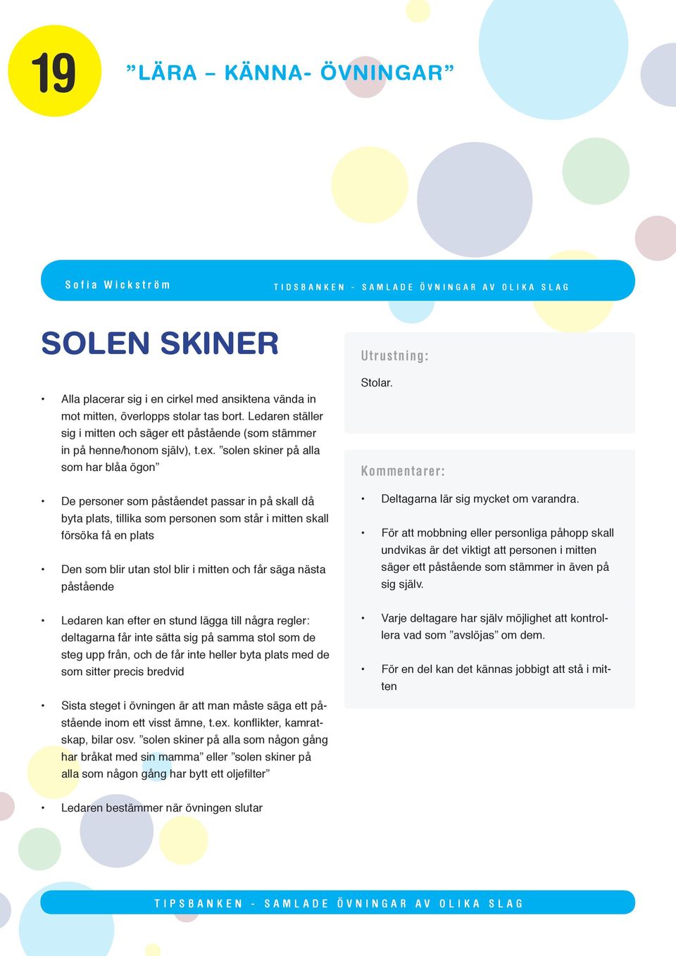 solen skiner på alla som har blåa ögon De personer som påståendet passar in på skall då byta plats, tillika som personen som står i mitten skall försöka få en plats Den som blir utan stol blir i