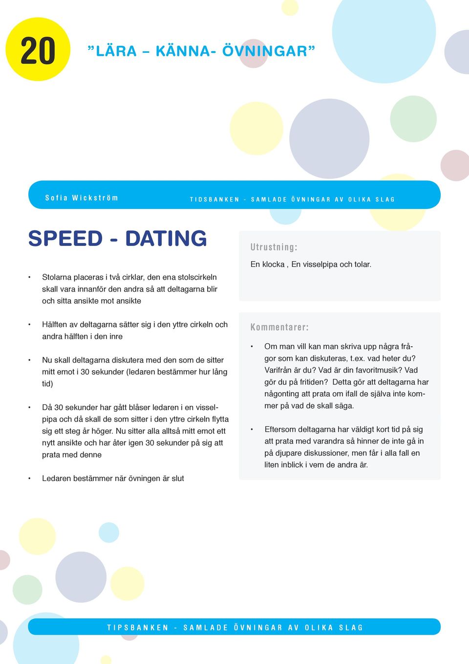 Hälften av deltagarna sätter sig i den yttre cirkeln och andra hälften i den inre Nu skall deltagarna diskutera med den som de sitter mitt emot i 30 sekunder (ledaren bestämmer hur lång tid) Då 30