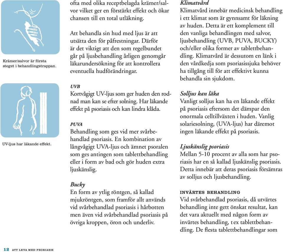 Därför är det viktigt att den som regelbundet går på ljusbehandling årligen genomgår läkarundersökning för att kontrollera eventuella hudförändringar.