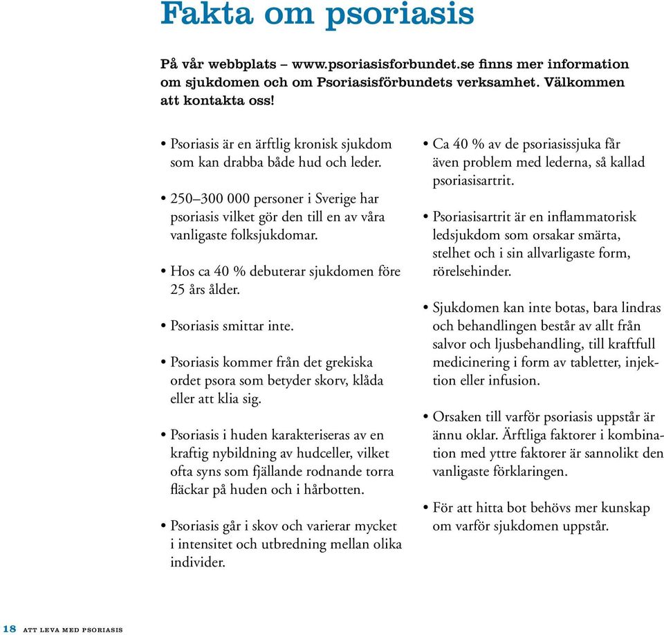 Hos ca 40 % debuterar sjukdomen före 25 års ålder. Psoriasis smittar inte. Psoriasis kommer från det grekiska ordet psora som betyder skorv, klåda eller att klia sig.