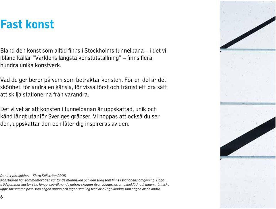 Det vi vet är att konsten i tunnelbanan är uppskattad, unik och känd långt utanför Sveriges gränser. Vi hoppas att också du ser den, uppskattar den och låter dig inspireras av den.