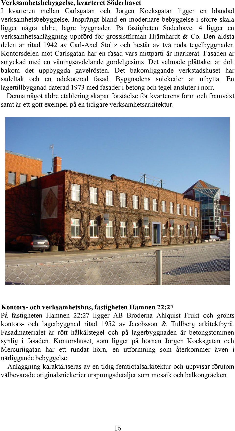 Den äldsta delen är ritad 1942 av Carl-Axel Stoltz och består av två röda tegelbyggnader. Kontorsdelen mot Carlsgatan har en fasad vars mittparti är markerat.