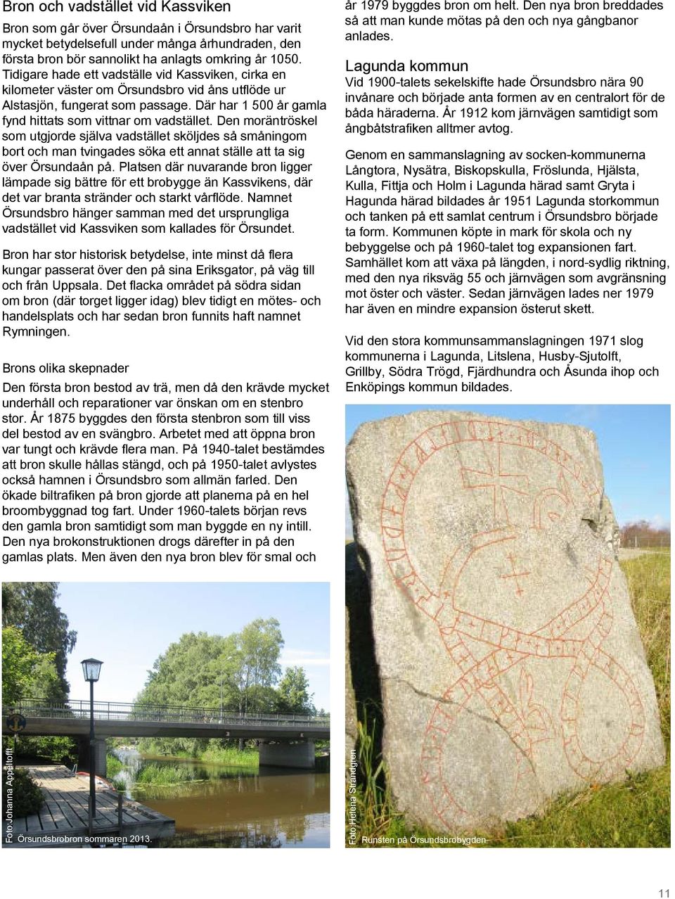 Den moräntröskel som utgjorde själva vadstället sköljdes så småningom bort och man tvingades söka ett annat ställe att ta sig över Örsundaån på.