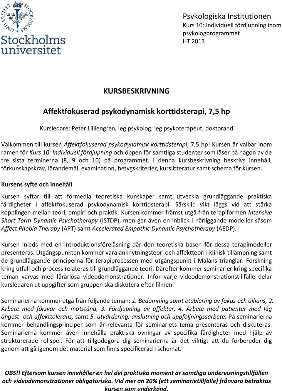 Kursen är valbar inom ramen för Kurs 10: Individuell fördjupning och öppen för samtliga studenter som läser på någon av de tre sista terminerna (8, 9 och 10) på programmet.