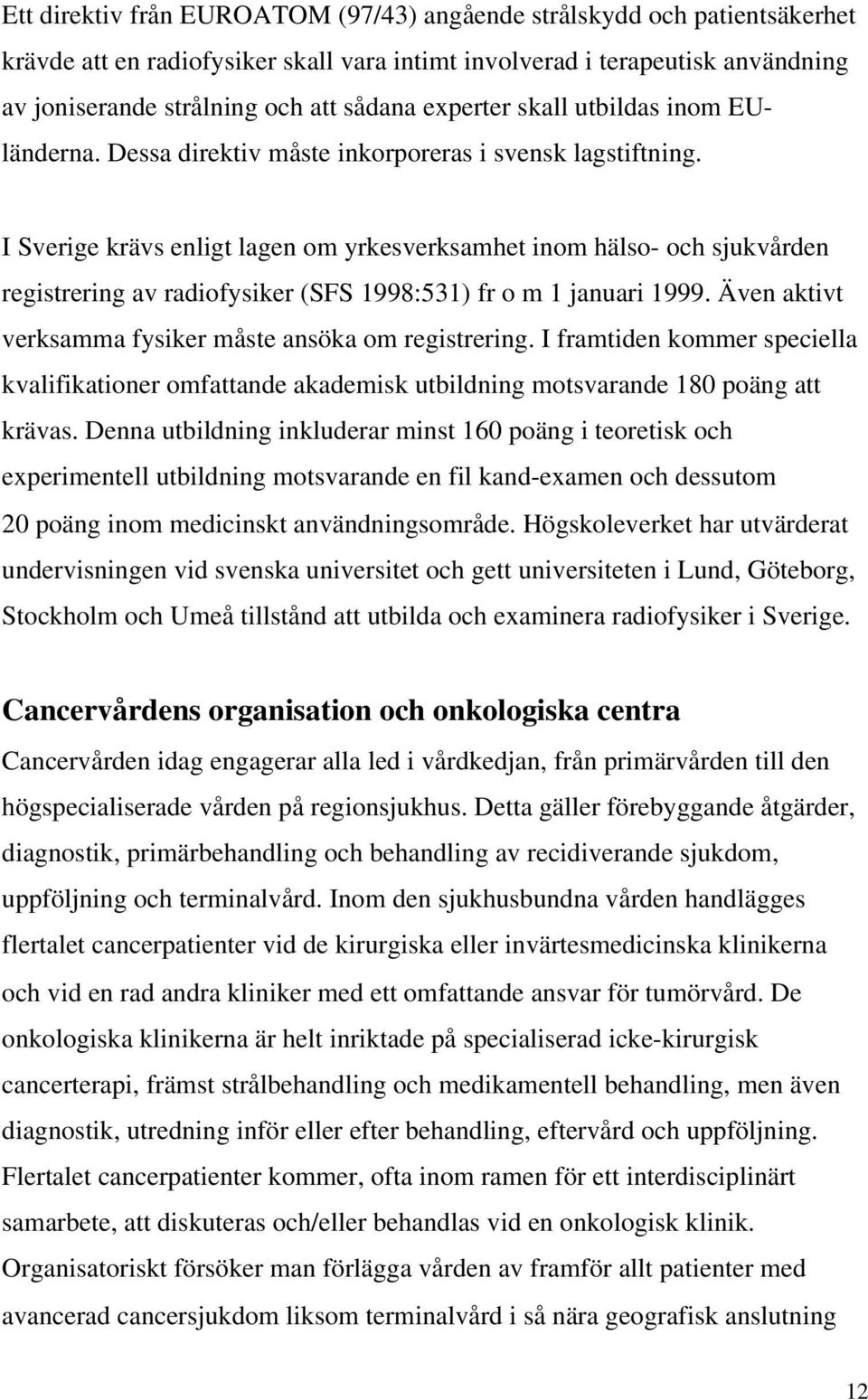 I Sverige krävs enligt lagen om yrkesverksamhet inom hälso- och sjukvården registrering av radiofysiker (SFS 1998:531) fr o m 1 januari 1999.