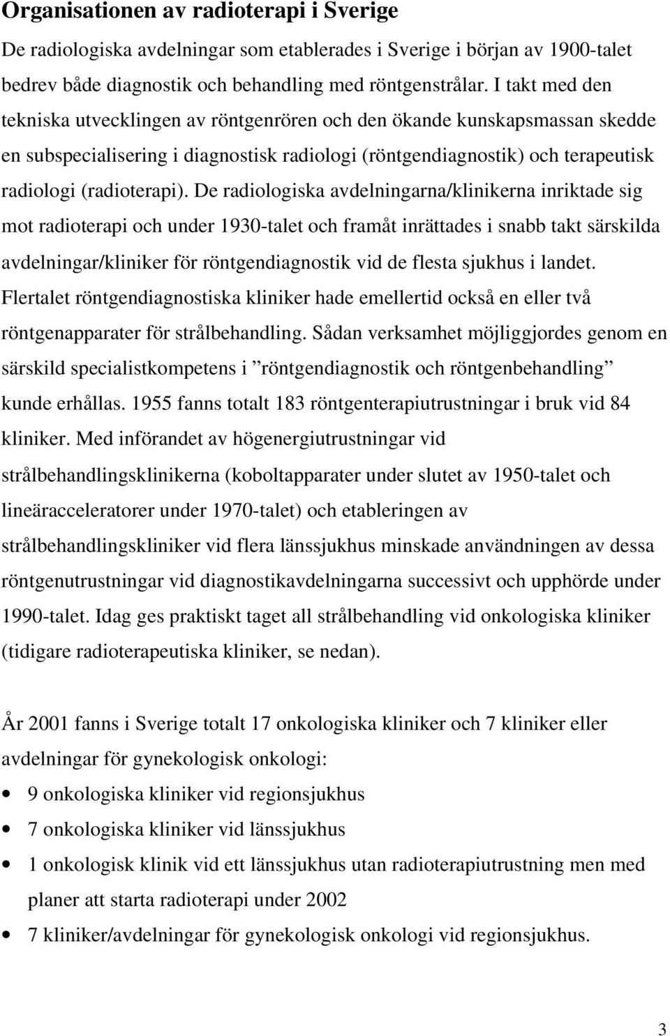 De radiologiska avdelningarna/klinikerna inriktade sig mot radioterapi och under 1930-talet och framåt inrättades i snabb takt särskilda avdelningar/kliniker för röntgendiagnostik vid de flesta