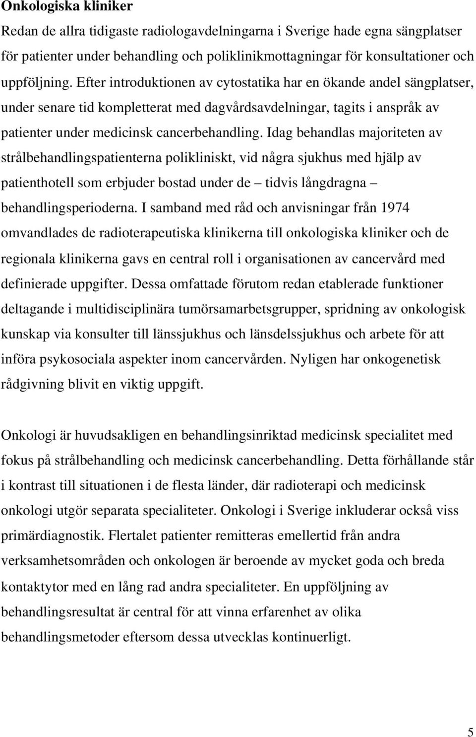 Idag behandlas majoriteten av strålbehandlingspatienterna polikliniskt, vid några sjukhus med hjälp av patienthotell som erbjuder bostad under de tidvis långdragna behandlingsperioderna.