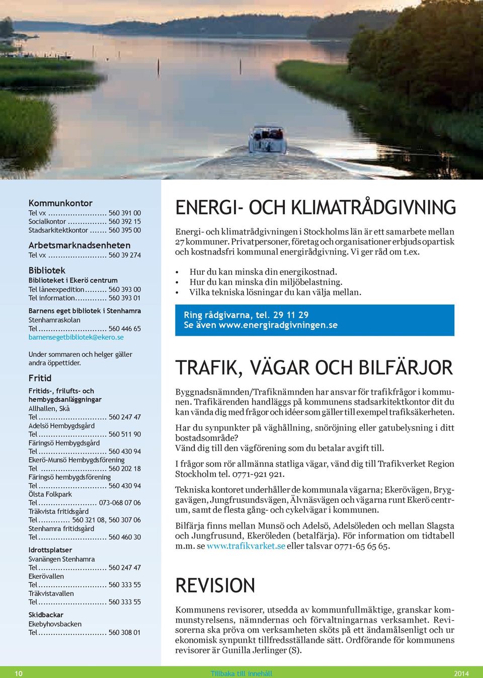 Fritid Fritids-, frilufts- och hembygdsanläggningar Allhallen, Skå Tel... 560 247 47 Adelsö Hembygdsgård Tel... 560 511 90 Färingsö Hembygdsgård Tel... 560 430 94 Ekerö-Munsö Hembygdsförening Tel.