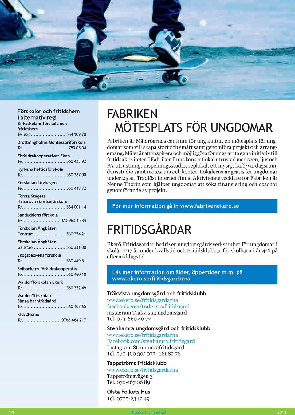 .. 070-960 45 84 Förskolan Ångbåten Centrum... 560 354 21 Förskolan Ångbåten Gällstaö... 560 331 00 Skogsbäckens förskola Tel... 560 449 51 Solbackens föräldrakooperativ Tel.