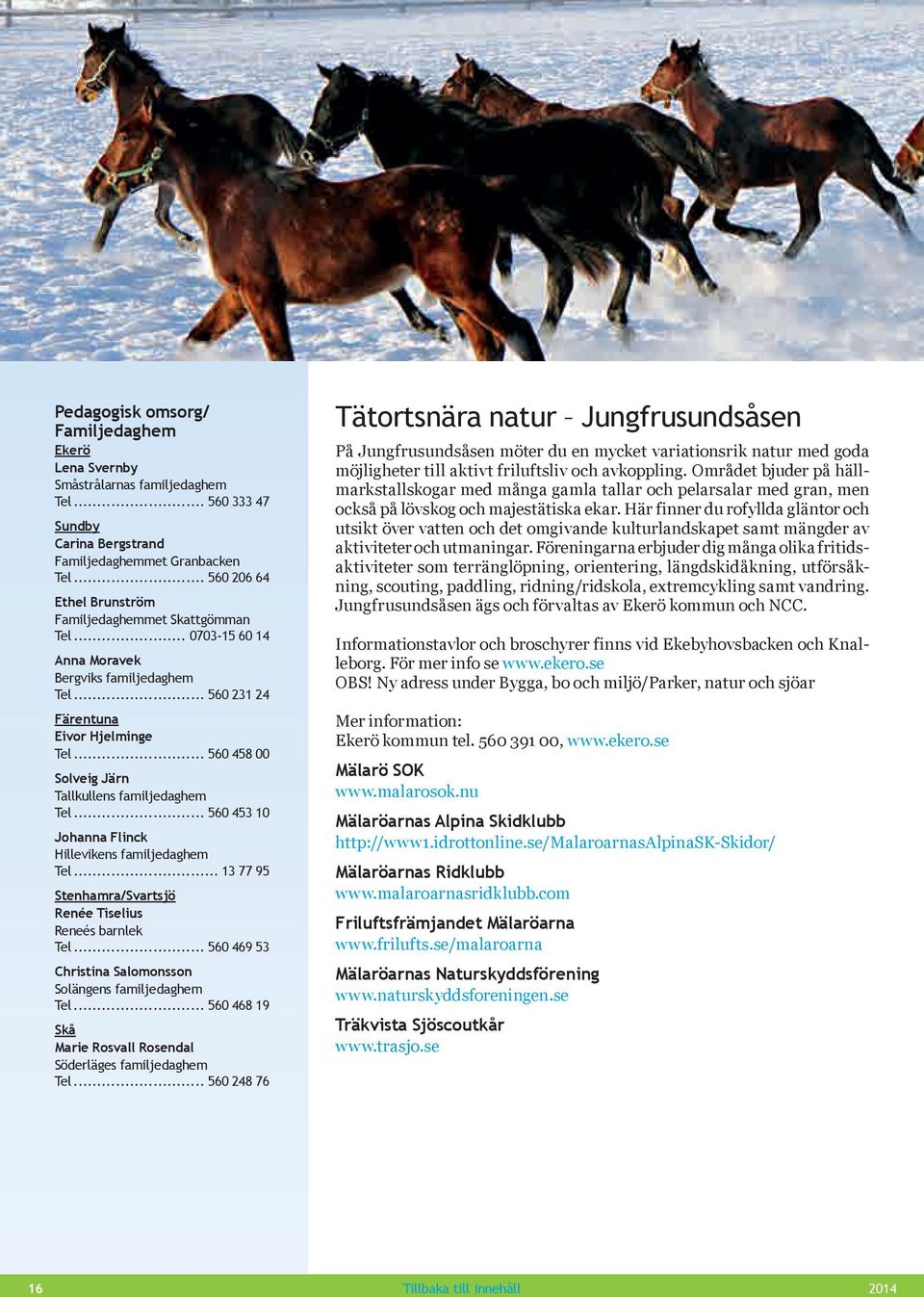 .. 560 458 00 Solveig Järn Tallkullens familjedaghem Tel... 560 453 10 Johanna Flinck Hillevikens familjedaghem Tel... 13 77 95 Stenhamra/Svartsjö Renée Tiselius Reneés barnlek Tel.